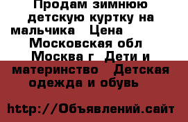 Продам зимнюю детскую куртку на мальчика › Цена ­ 1 000 - Московская обл., Москва г. Дети и материнство » Детская одежда и обувь   